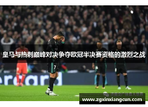 皇马与热刺巅峰对决争夺欧冠半决赛资格的激烈之战