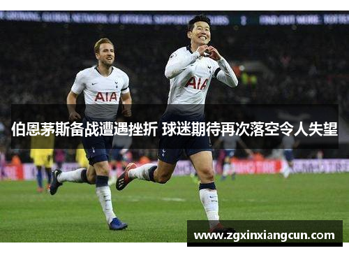 伯恩茅斯备战遭遇挫折 球迷期待再次落空令人失望