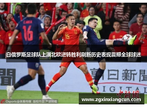 白俄罗斯足球队上演北欧逆转胜利刷新历史表现震撼全球球迷