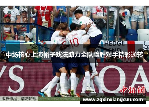 中场核心上演帽子戏法助力全队险胜对手精彩逆转