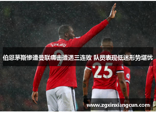 伯恩茅斯惨遭曼联痛击遭遇三连败 队员表现低迷形势堪忧