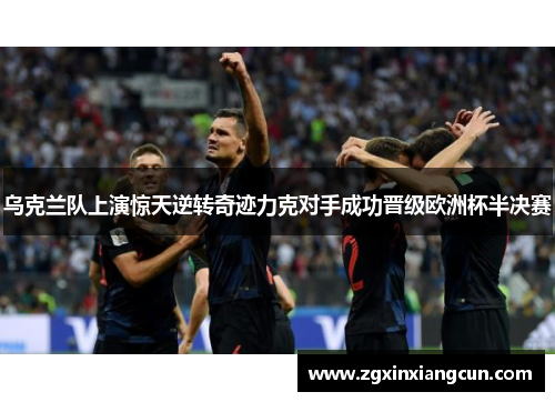 乌克兰队上演惊天逆转奇迹力克对手成功晋级欧洲杯半决赛
