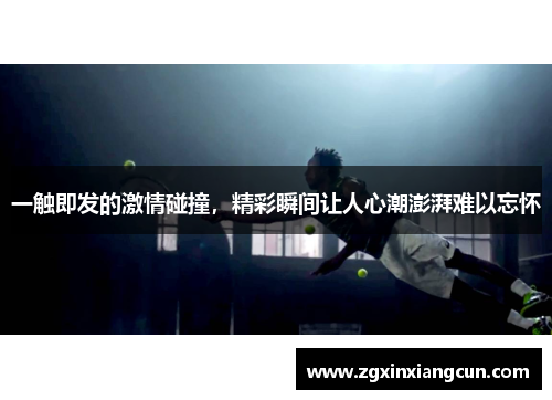 一触即发的激情碰撞，精彩瞬间让人心潮澎湃难以忘怀