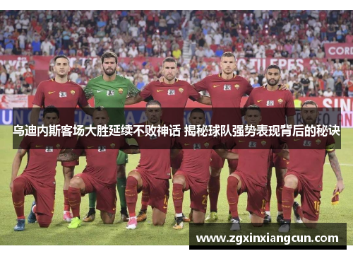 乌迪内斯客场大胜延续不败神话 揭秘球队强势表现背后的秘诀