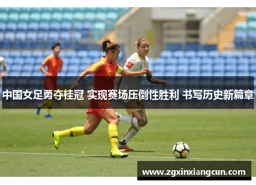 中国女足勇夺桂冠 实现赛场压倒性胜利 书写历史新篇章