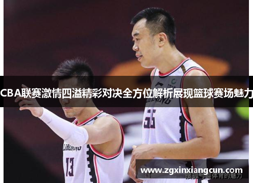 CBA联赛激情四溢精彩对决全方位解析展现篮球赛场魅力