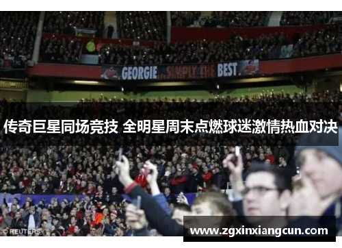 传奇巨星同场竞技 全明星周末点燃球迷激情热血对决