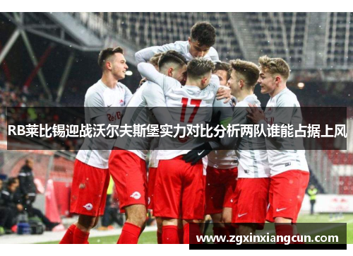RB莱比锡迎战沃尔夫斯堡实力对比分析两队谁能占据上风