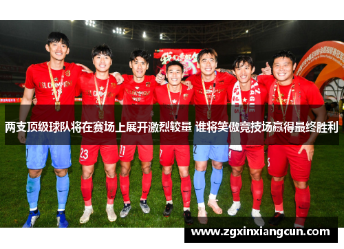 两支顶级球队将在赛场上展开激烈较量 谁将笑傲竞技场赢得最终胜利