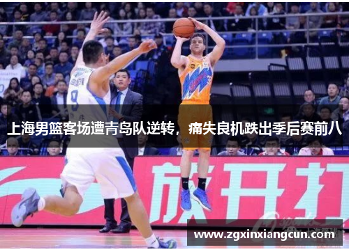 上海男篮客场遭青岛队逆转，痛失良机跌出季后赛前八