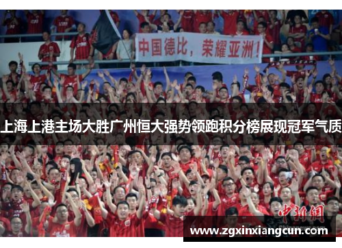 上海上港主场大胜广州恒大强势领跑积分榜展现冠军气质