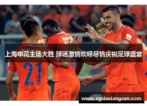 上海申花主场大胜 球迷激情欢呼尽情庆祝足球盛宴